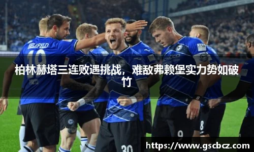 柏林赫塔三连败遇挑战，难敌弗赖堡实力势如破竹