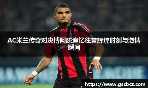 AC米兰传奇对决博阿滕追忆往昔辉煌时刻与激情瞬间