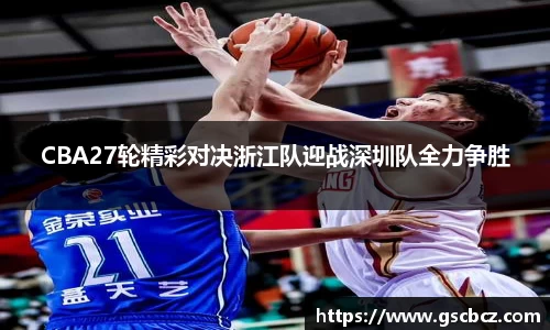 CBA27轮精彩对决浙江队迎战深圳队全力争胜