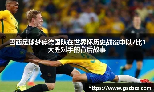 巴西足球梦碎德国队在世界杯历史战役中以7比1大胜对手的背后故事